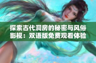 探索古代洞房的秘密与风俗影视：双语版免费观看体验