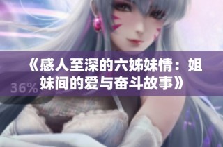 《感人至深的六姊妹情：姐妹间的爱与奋斗故事》