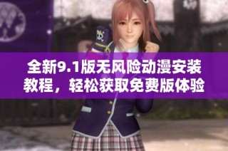 全新9.1版无风险动漫安装教程，轻松获取免费版体验