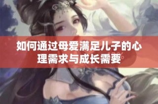 如何通过母爱满足儿子的心理需求与成长需要