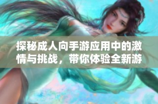 探秘成人向手游应用中的激情与挑战，带你体验全新游戏乐趣