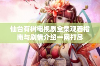 仙台有树电视剧全集观看指南与剧情介绍一网打尽
