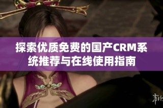 探索优质免费的国产CRM系统推荐与在线使用指南