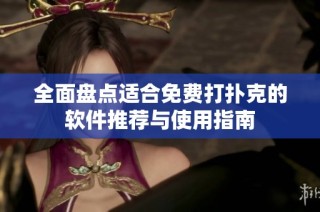 全面盘点适合免费打扑克的软件推荐与使用指南