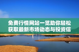 免费行情网站一览助你轻松获取最新市场动态与投资信息