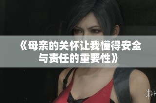 《母亲的关怀让我懂得安全与责任的重要性》