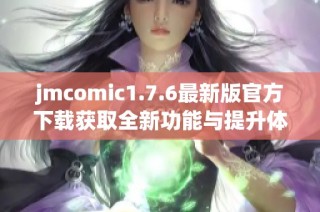 jmcomic1.7.6最新版官方下载获取全新功能与提升体验指南