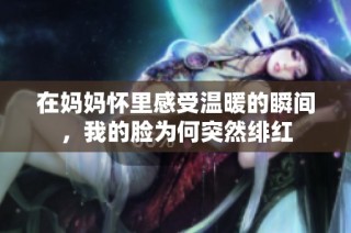 在妈妈怀里感受温暖的瞬间，我的脸为何突然绯红