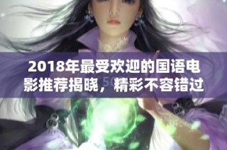 2018年最受欢迎的国语电影推荐揭晓，精彩不容错过