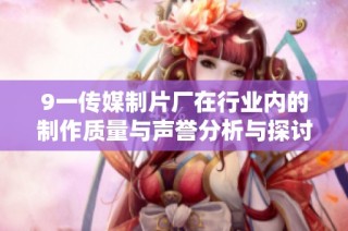 9一传媒制片厂在行业内的制作质量与声誉分析与探讨
