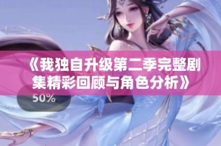 《我独自升级第二季完整剧集精彩回顾与角色分析》
