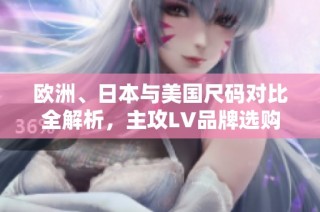 欧洲、日本与美国尺码对比全解析，主攻LV品牌选购指南