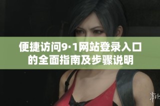 便捷访问9·1网站登录入口的全面指南及步骤说明
