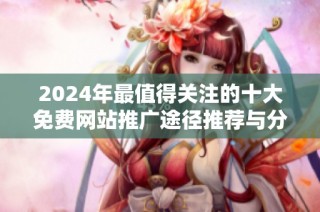 2024年最值得关注的十大免费网站推广途径推荐与分析