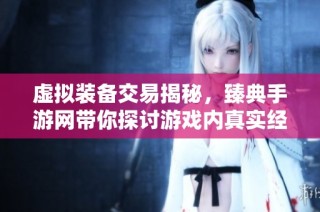 虚拟装备交易揭秘，臻典手游网带你探讨游戏内真实经济活动