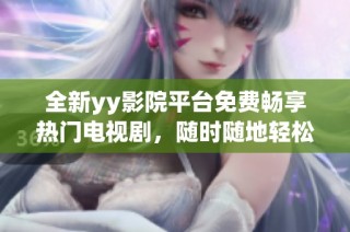 全新yy影院平台免费畅享热门电视剧，随时随地轻松观看