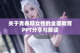 关于青春期女性的全面教育PPT分享与解读
