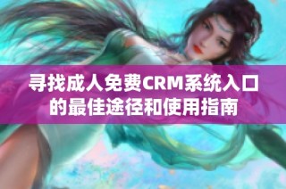 寻找成人免费CRM系统入口的最佳途径和使用指南