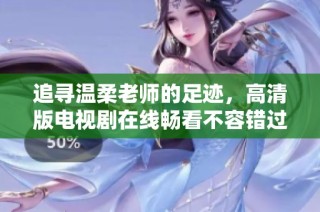 追寻温柔老师的足迹，高清版电视剧在线畅看不容错过