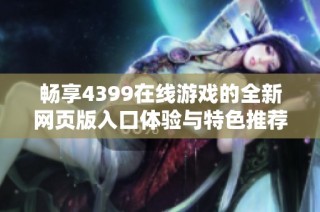 畅享4399在线游戏的全新网页版入口体验与特色推荐