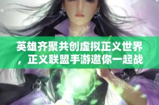 英雄齐聚共创虚拟正义世界，正义联盟手游邀你一起战斗