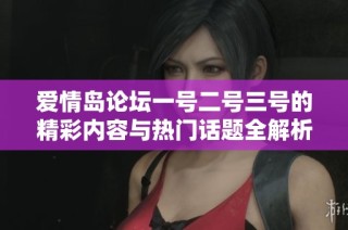 爱情岛论坛一号二号三号的精彩内容与热门话题全解析