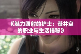 《魅力四射的护士：苍井空的职业与生活揭秘》
