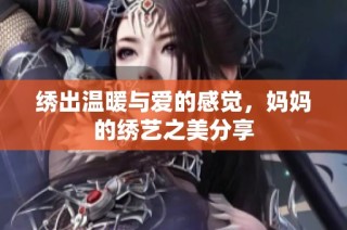 绣出温暖与爱的感觉，妈妈的绣艺之美分享