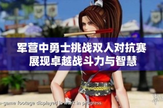 军营中勇士挑战双人对抗赛 展现卓越战斗力与智慧