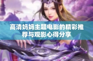 高清妈妈主题电影的精彩推荐与观影心得分享