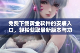 免费下载黄金软件的安装入口，轻松获取最新版本与功能介绍