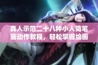 真人示范二十八种小人简笔画动作教程，轻松掌握绘画技巧