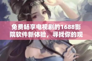 免费畅享电视剧的1688影院软件新体验，寻找你的观影乐趣