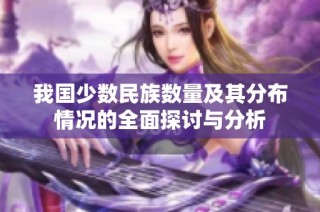 我国少数民族数量及其分布情况的全面探讨与分析