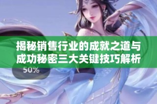 揭秘销售行业的成就之道与成功秘密三大关键技巧解析
