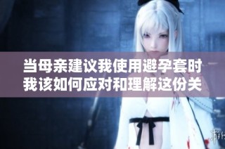 当母亲建议我使用避孕套时我该如何应对和理解这份关心