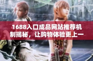 1688入口成品网站推荐机制揭秘，让购物体验更上一层楼
