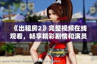 《出租房2》完整视频在线观看，畅享精彩剧情和演员表现