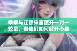 乖乖与江肆宋言展开一对一较量，看他们如何解开心结与情感纠葛