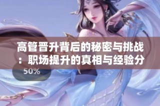 高管晋升背后的秘密与挑战：职场提升的真相与经验分享