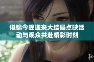 似锦今晚迎来大结局点映活动与观众共赴精彩时刻