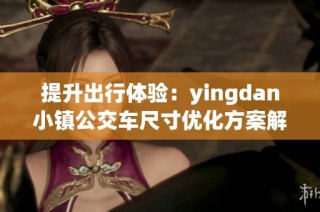 提升出行体验：yingdan小镇公交车尺寸优化方案解析