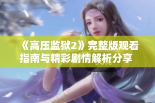《高压监狱2》完整版观看指南与精彩剧情解析分享  