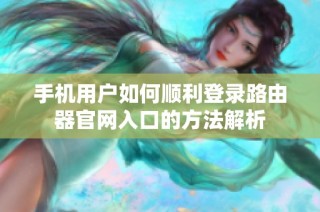 手机用户如何顺利登录路由器官网入口的方法解析