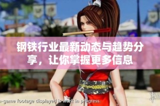 钢铁行业最新动态与趋势分享，让你掌握更多信息