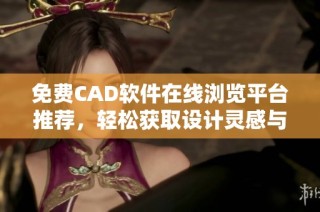 免费CAD软件在线浏览平台推荐，轻松获取设计灵感与资源