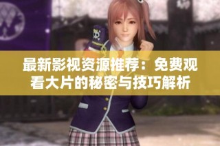最新影视资源推荐：免费观看大片的秘密与技巧解析