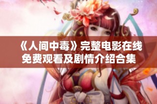 《人间中毒》完整电影在线免费观看及剧情介绍合集