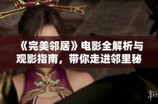 《完美邻居》电影全解析与观影指南，带你走进邻里秘密的世界