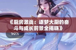 《厨房激战：逐梦大厨的奋斗与成长前景全揭晓》